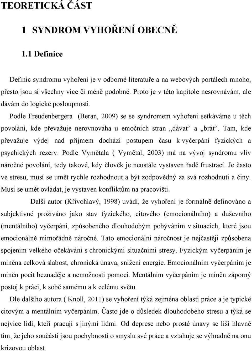 Podle Freudenbergera (Beran, 2009) se se syndromem vyhoření setkáváme u těch povolání, kde převažuje nerovnováha u emočních stran dávat a brát.