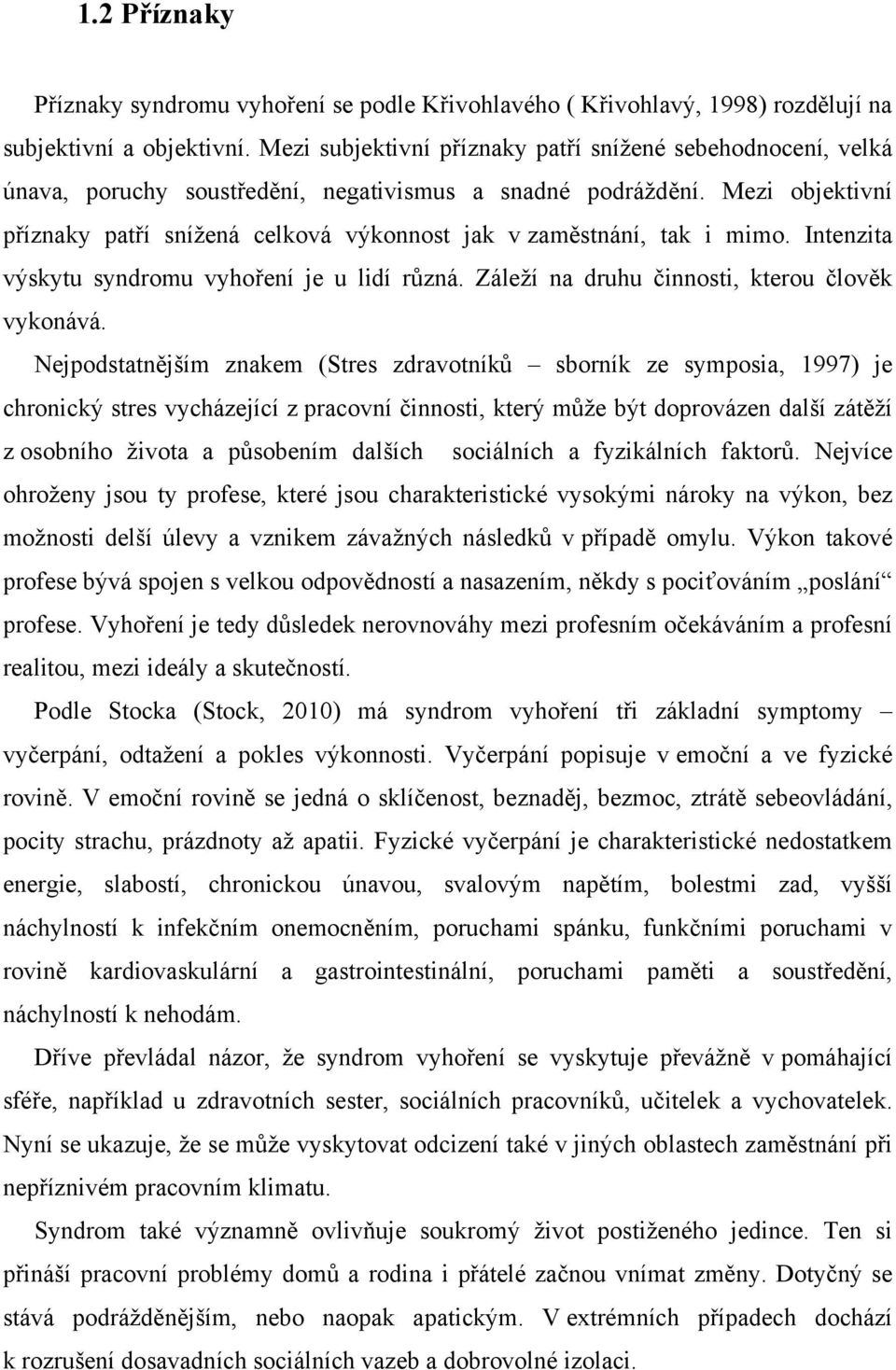 Mezi objektivní příznaky patří snížená celková výkonnost jak v zaměstnání, tak i mimo. Intenzita výskytu syndromu vyhoření je u lidí různá. Záleží na druhu činnosti, kterou člověk vykonává.