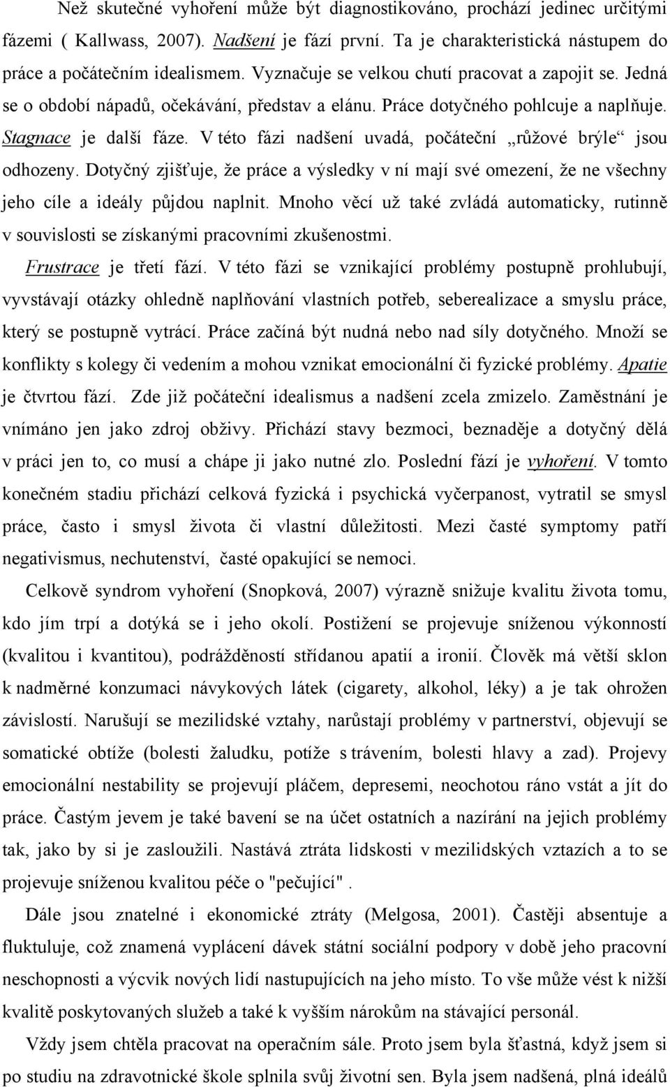 V této fázi nadšení uvadá, počáteční růžové brýle jsou odhozeny. Dotyčný zjišťuje, že práce a výsledky v ní mají své omezení, že ne všechny jeho cíle a ideály půjdou naplnit.