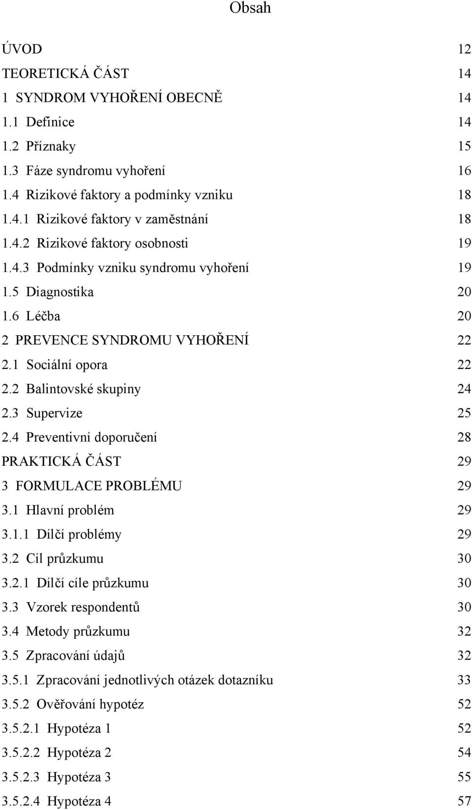 3 Supervize 25 2.4 Preventivní doporučení 28 PRAKTICKÁ ČÁST 29 3 FORMULACE PROBLÉMU 29 3.1 Hlavní problém 29 3.1.1 Dílčí problémy 29 3.2 Cíl průzkumu 30 3.2.1 Dílčí cíle průzkumu 30 3.