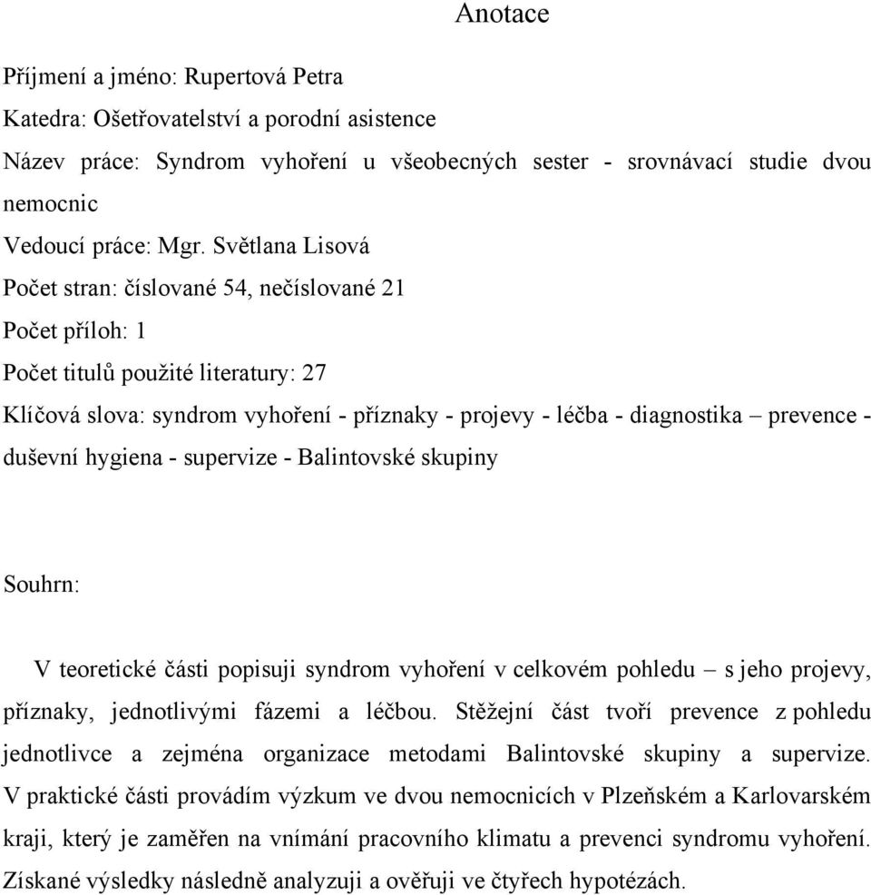 duševní hygiena - supervize - Balintovské skupiny Souhrn: V teoretické části popisuji syndrom vyhoření v celkovém pohledu s jeho projevy, příznaky, jednotlivými fázemi a léčbou.