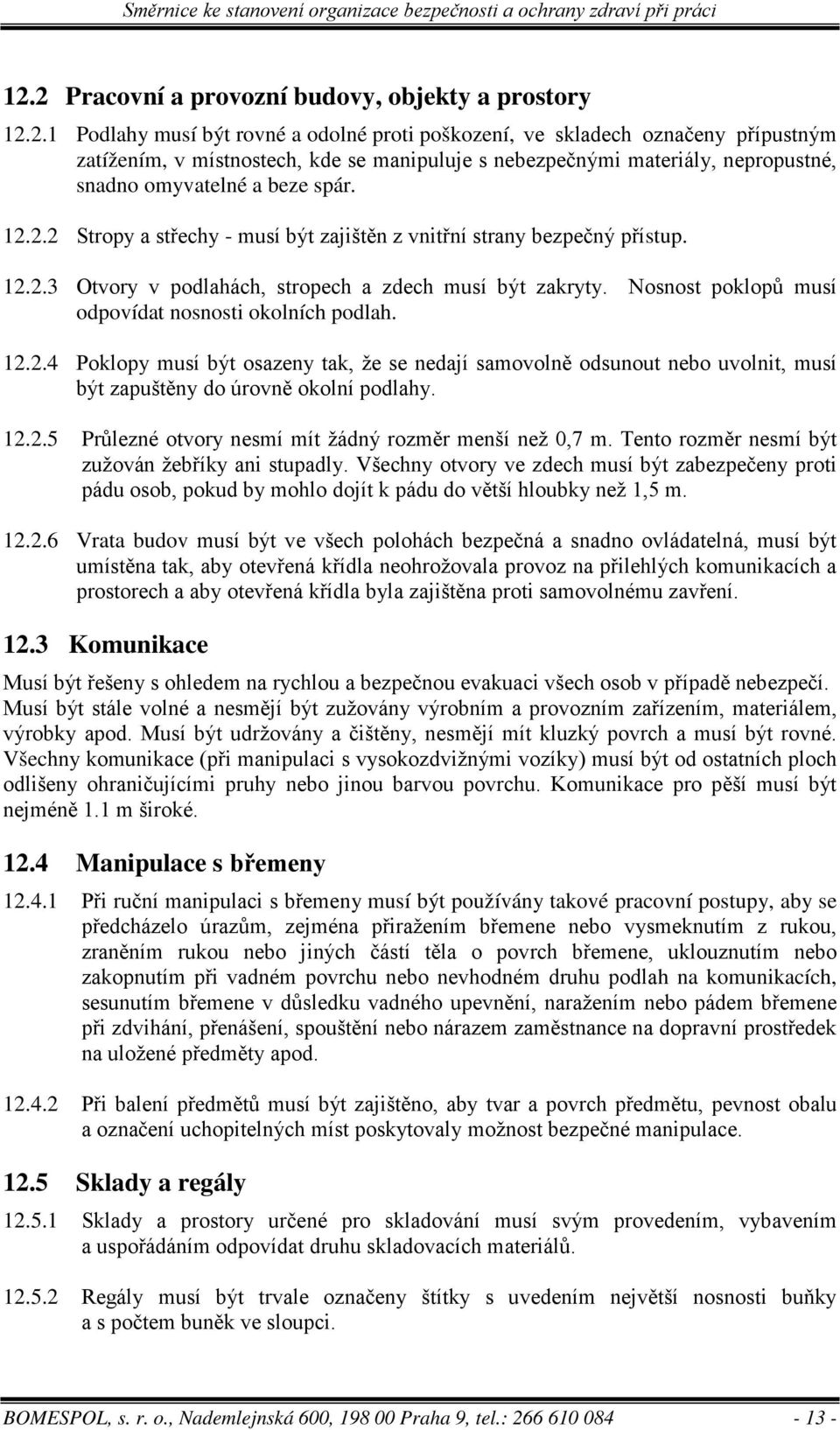 12.2.4 Poklopy musí být osazeny tak, že se nedají samovolně odsunout nebo uvolnit, musí být zapuštěny do úrovně okolní podlahy. 12.2.5 Průlezné otvory nesmí mít žádný rozměr menší než 0,7 m.