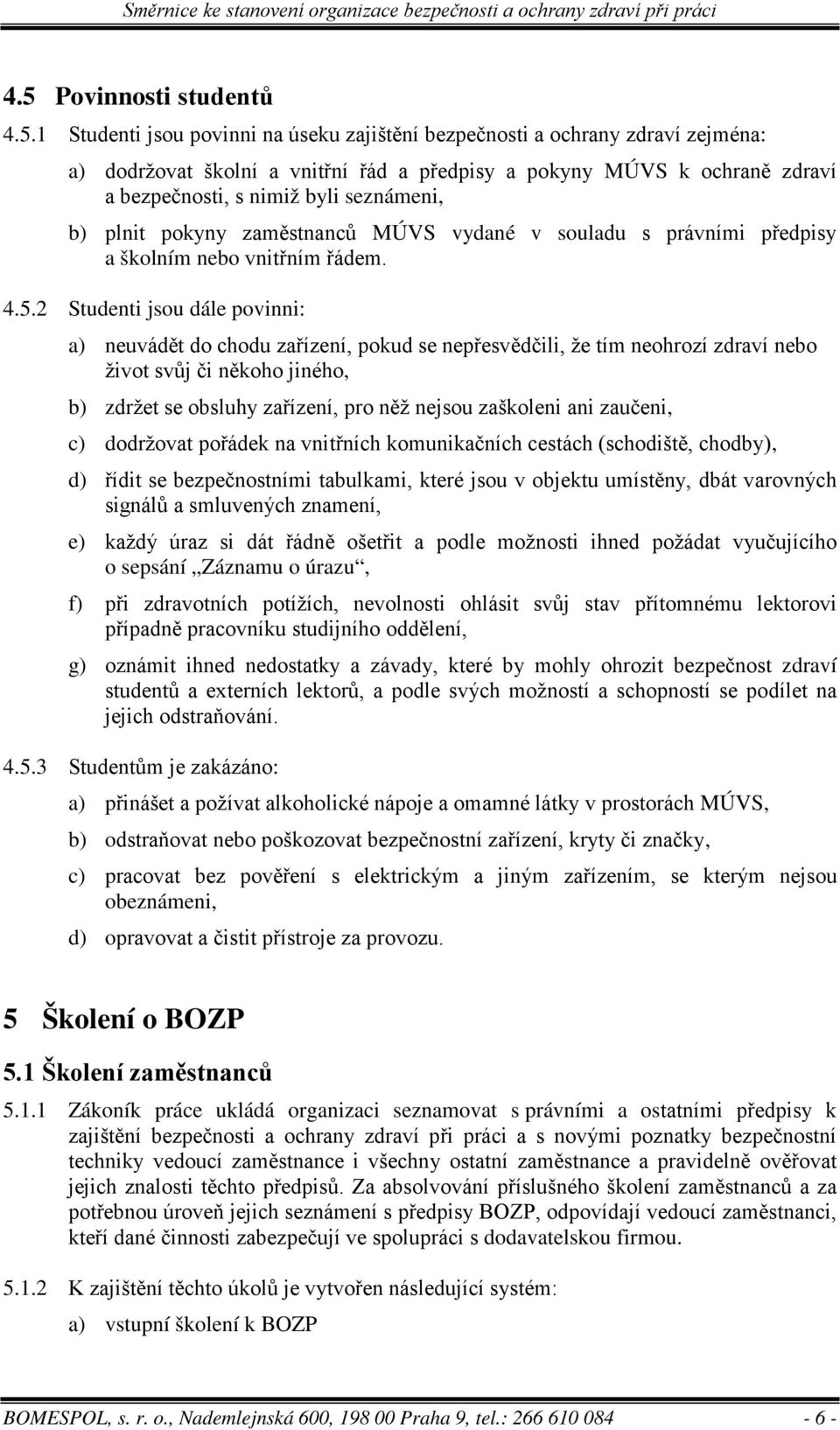 2 Studenti jsou dále povinni: a) neuvádět do chodu zařízení, pokud se nepřesvědčili, že tím neohrozí zdraví nebo život svůj či někoho jiného, b) zdržet se obsluhy zařízení, pro něž nejsou zaškoleni