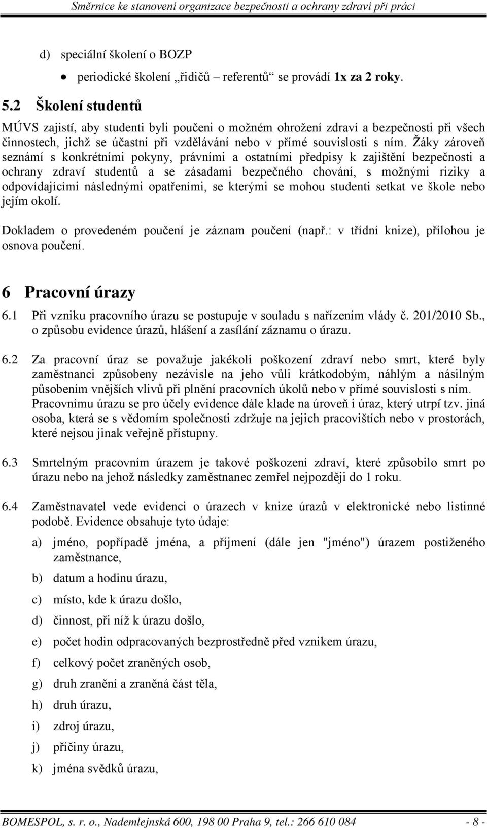 Žáky zároveň seznámí s konkrétními pokyny, právními a ostatními předpisy k zajištění bezpečnosti a ochrany zdraví studentů a se zásadami bezpečného chování, s možnými riziky a odpovídajícími