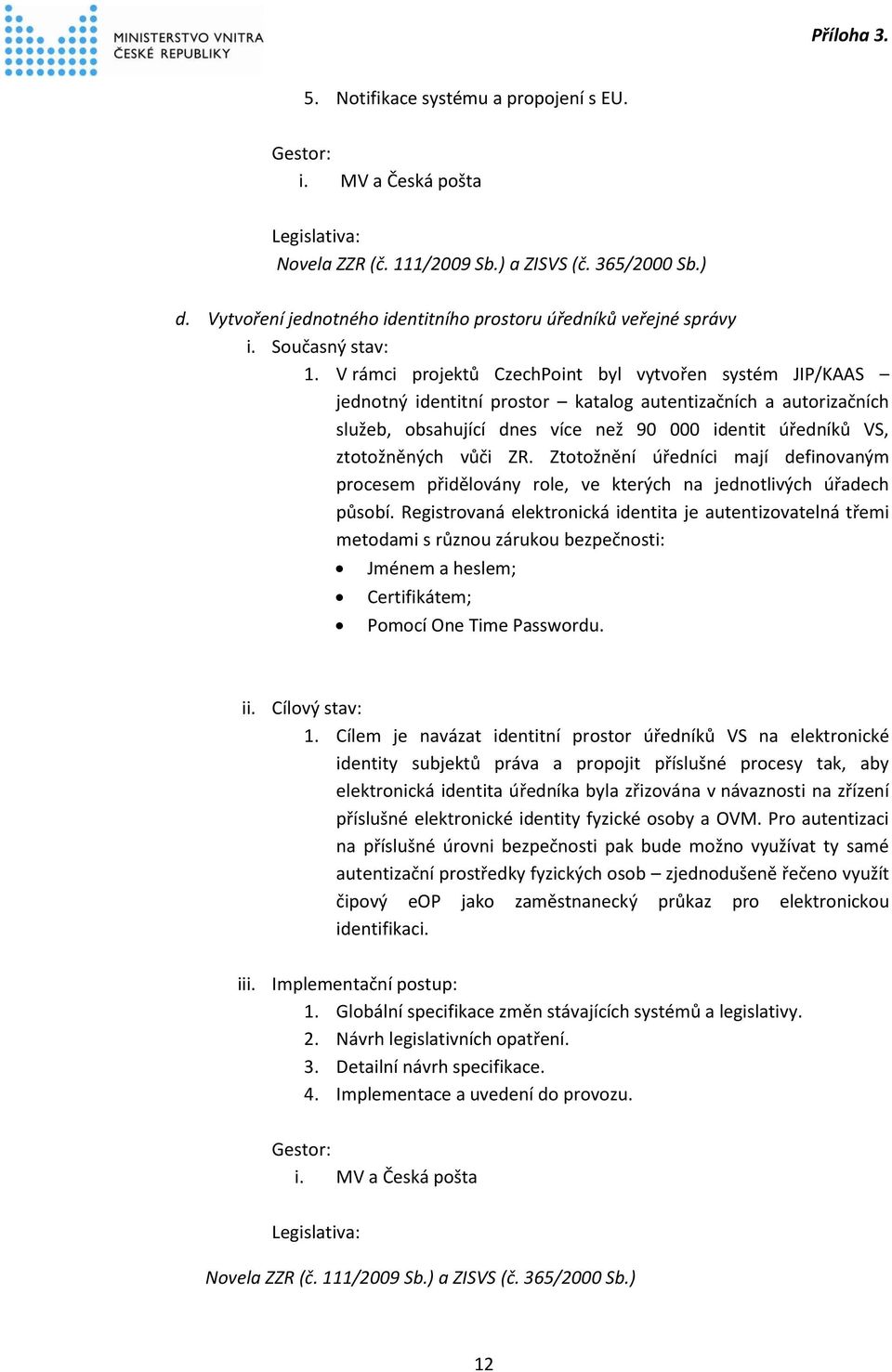 V rámci projektů CzechPoint byl vytvořen systém JIP/KAAS jednotný identitní prostor katalog autentizačních a autorizačních služeb, obsahující dnes více než 90 000 identit úředníků VS, ztotožněných