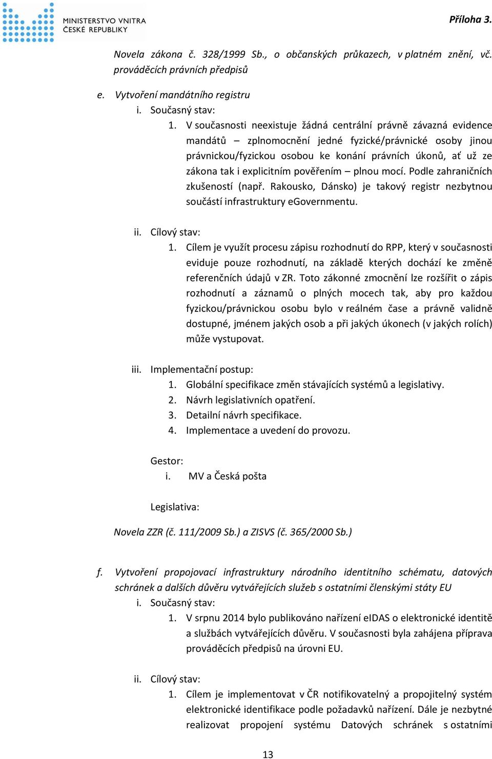 explicitním pověřením plnou mocí. Podle zahraničních zkušeností (např. Rakousko, Dánsko) je takový registr nezbytnou součástí infrastruktury egovernmentu. ii. Cílový stav: 1.