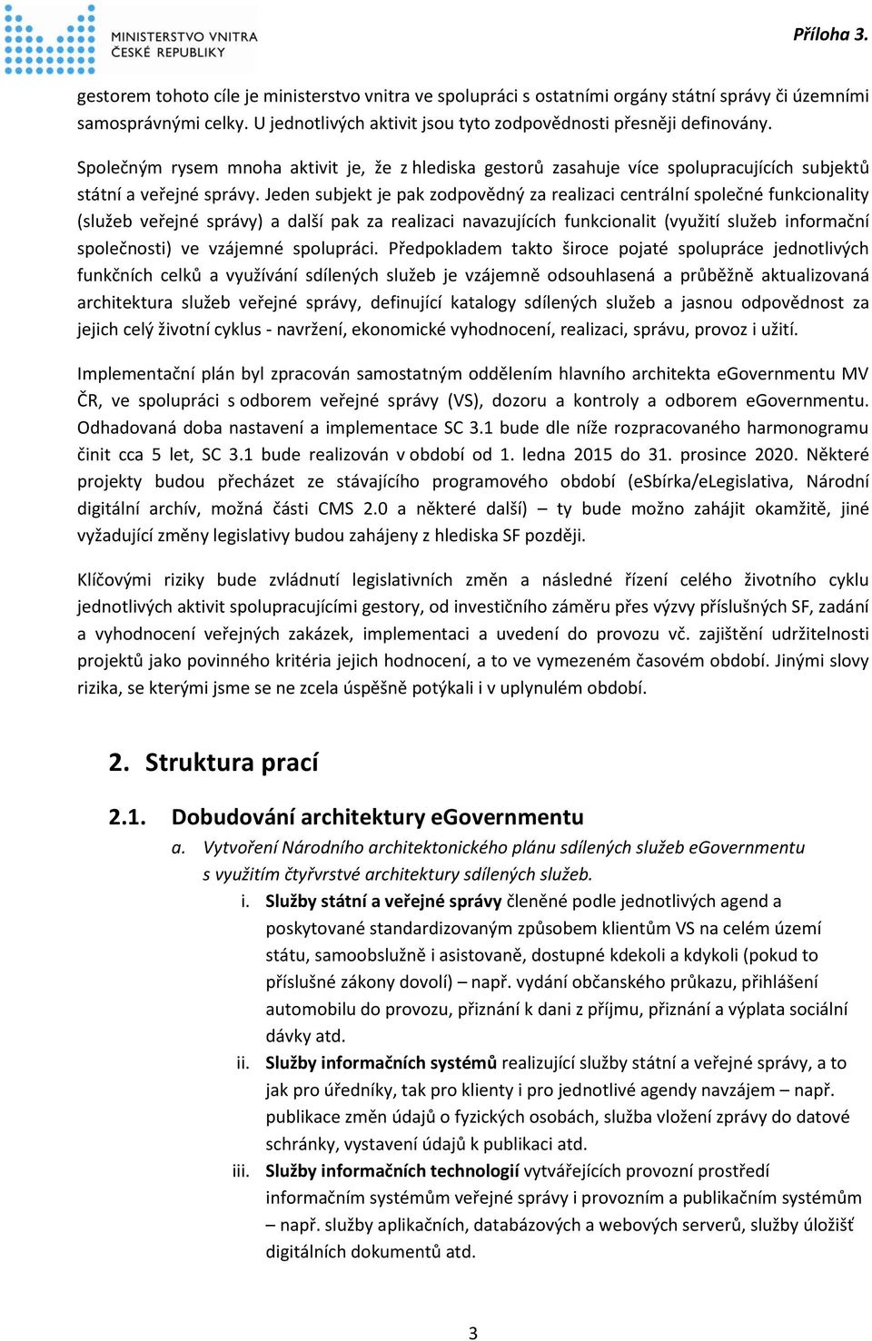 Jeden subjekt je pak zodpovědný za realizaci centrální společné funkcionality (služeb veřejné správy) a další pak za realizaci navazujících funkcionalit (využití služeb informační společnosti) ve