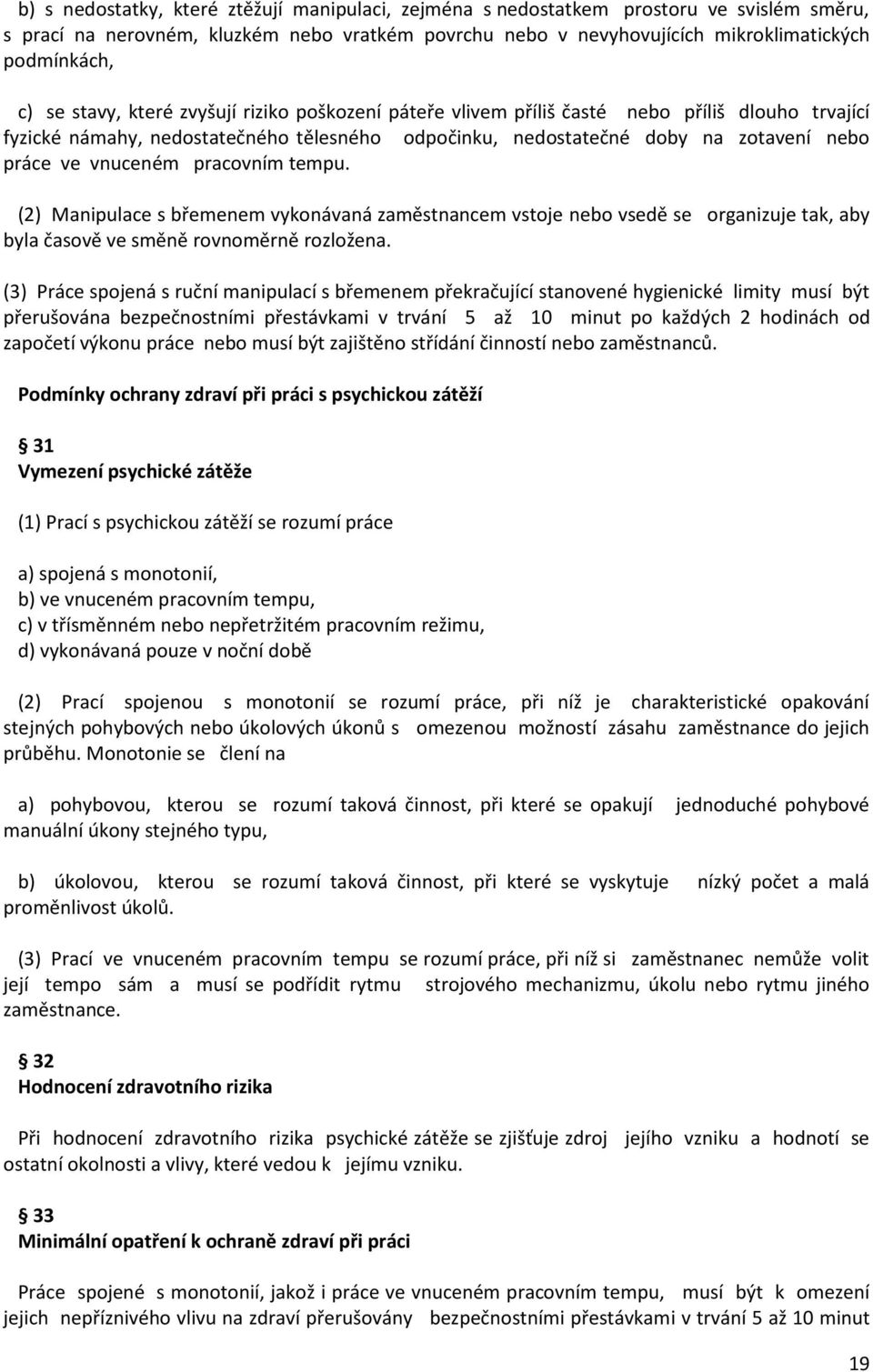 pracovním tempu. (2) Manipulace s břemenem vykonávaná zaměstnancem vstoje nebo vsedě se organizuje tak, aby byla časově ve směně rovnoměrně rozložena.