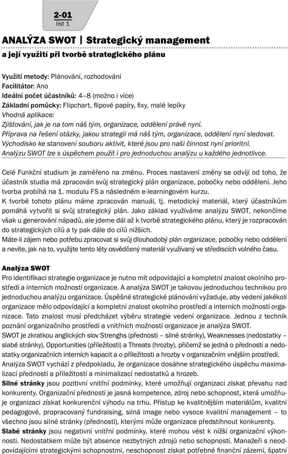 Příprava na řešení otázky, jakou strategii má náš tým, organizace, oddělení nyní sledovat. Východisko ke stanovení souboru aktivit, které jsou pro naši činnost nyní prioritní.