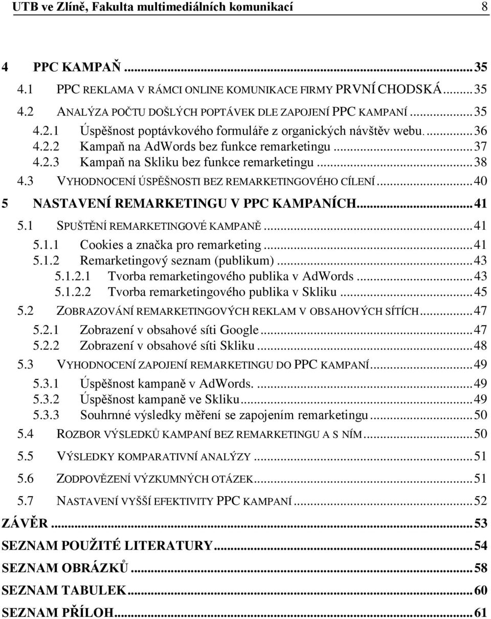 3 VYHODNOCENÍ ÚSPĚŠNOSTI BEZ REMARKETINGOVÉHO CÍLENÍ... 40 5 NASTAVENÍ REMARKETINGU V PPC KAMPANÍCH... 41 5.1 SPUŠTĚNÍ REMARKETINGOVÉ KAMPANĚ... 41 5.1.1 Cookies a značka pro remarketing... 41 5.1.2 Remarketingový seznam (publikum).