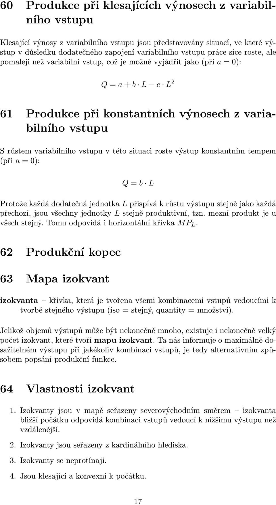 této situaci roste výstup konstantním tempem (při a = 0): Q = b L Protože každá dodatečná jednotka L přispívá k růstu výstupu stejně jako každá přechozí, jsou všechny jednotky L stejně produktivní,