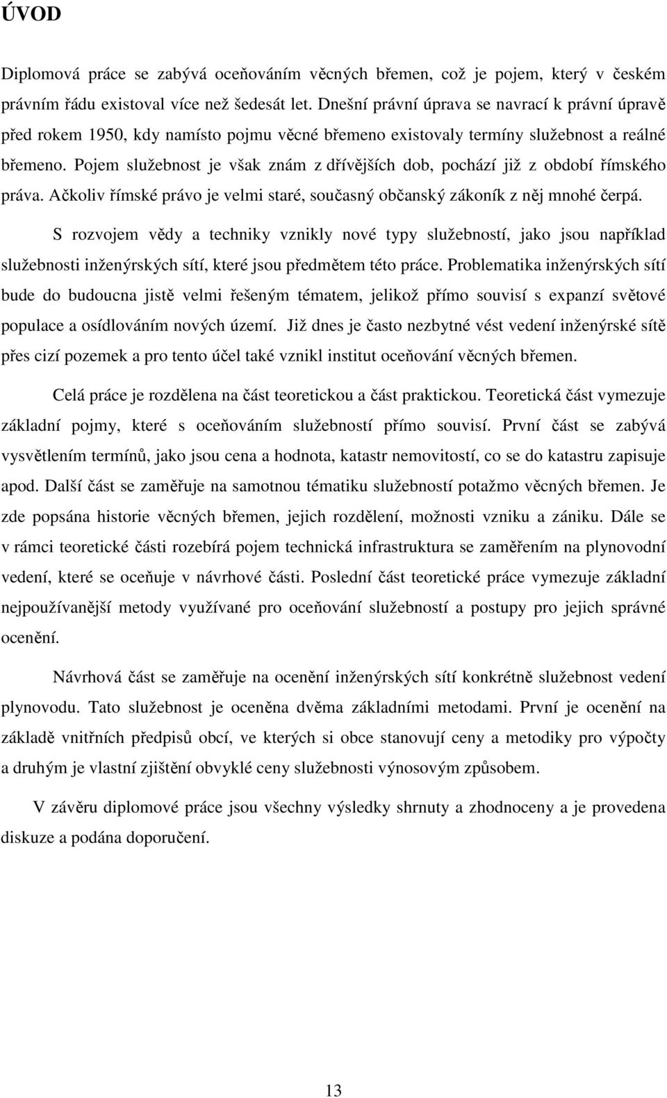 Pojem služebnost je však znám z dřívějších dob, pochází již z období římského práva. Ačkoliv římské právo je velmi staré, současný občanský zákoník z něj mnohé čerpá.