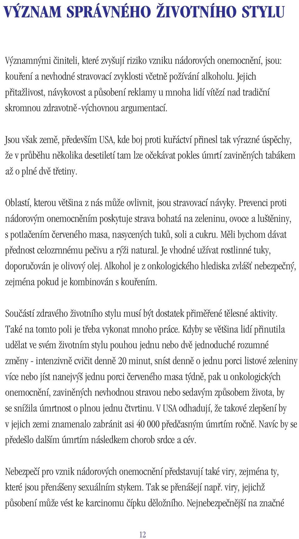 Jsou však země, především USA, kde boj proti kuřáctví přinesl tak výrazné úspěchy, že v průběhu několika desetiletí tam lze očekávat pokles úmrtí zaviněných tabákem až o plné dvě třetiny.