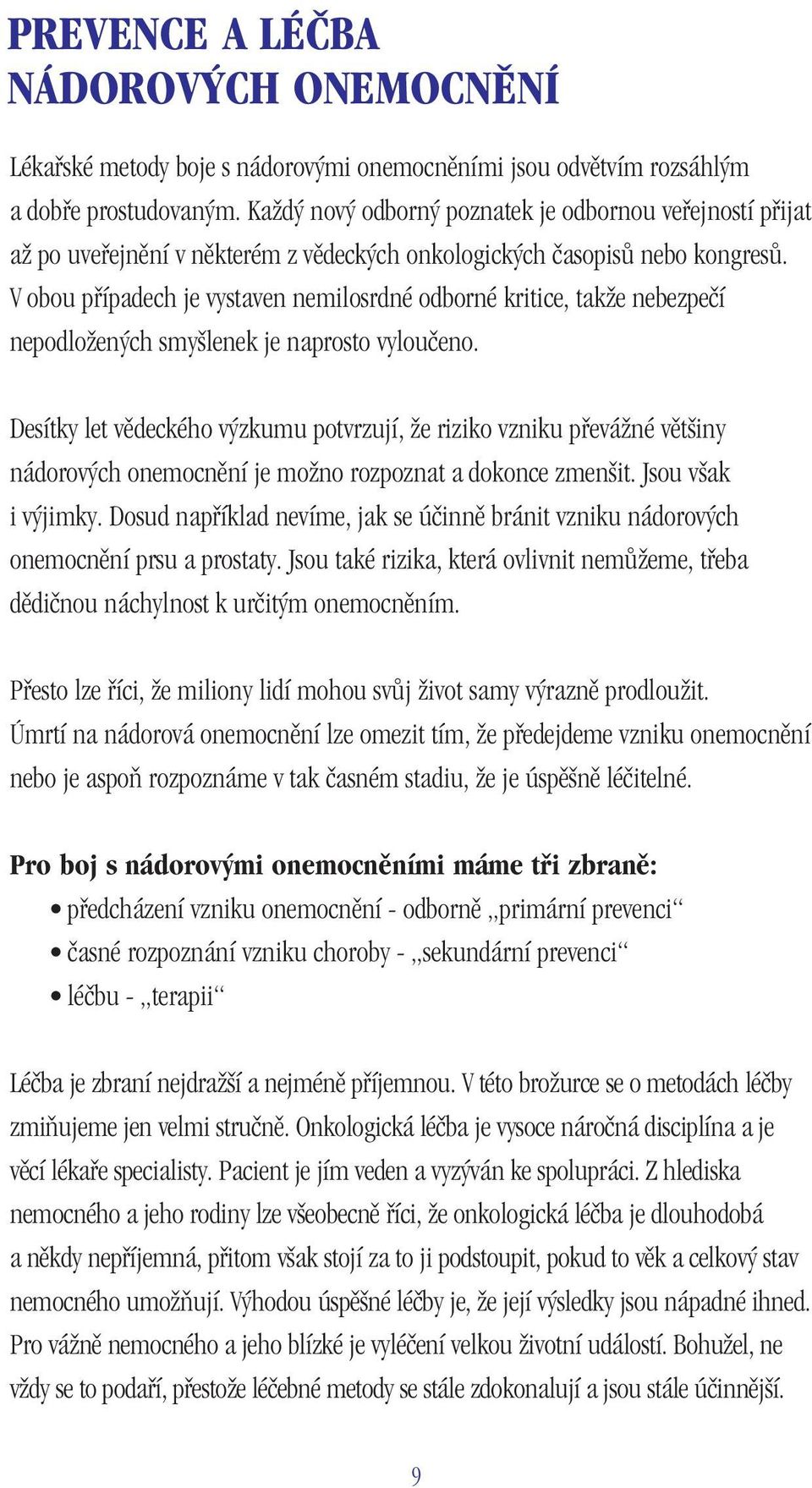 V obou případech je vystaven nemilosrdné odborné kritice, takže nebezpečí nepodložených smyšlenek je naprosto vyloučeno.