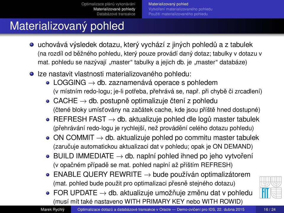 je master databáze) lze nastavit vlastnosti materializovaného pohledu: LOGGING db. zaznamenává operace s pohledem (v místním redo-logu; je-li potřeba, přehrává se, např.