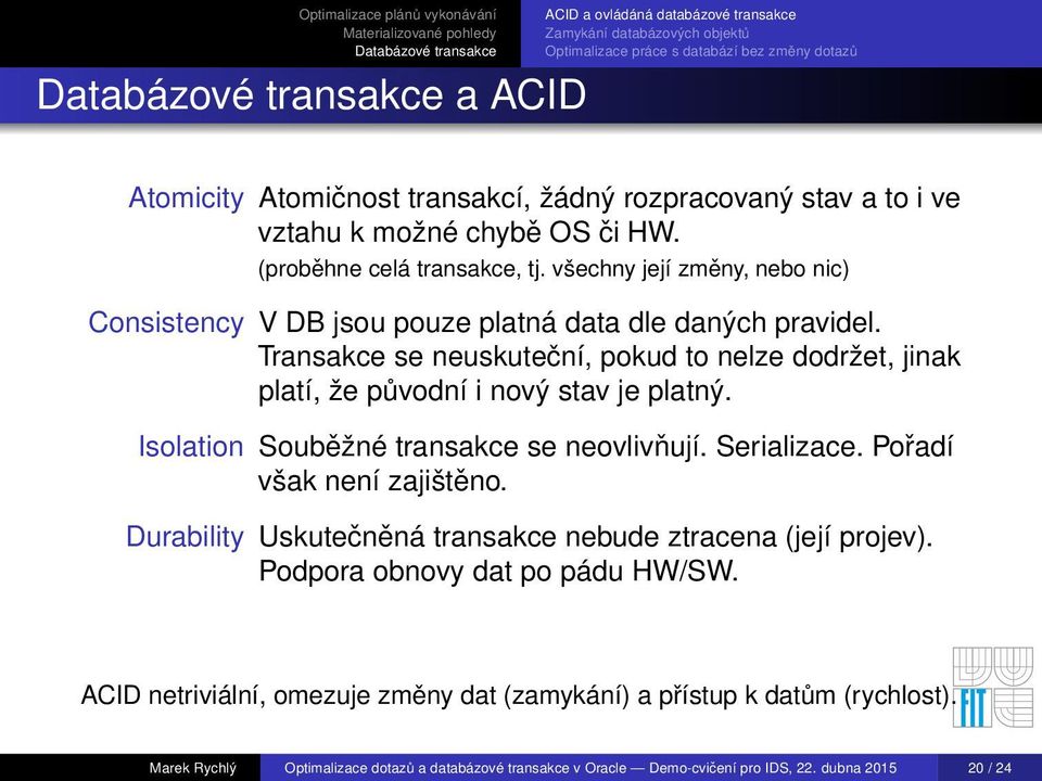 Transakce se neuskuteční, pokud to nelze dodržet, jinak platí, že původní i nový stav je platný. Isolation Souběžné transakce se neovlivňují. Serializace. Pořadí však není zajištěno.