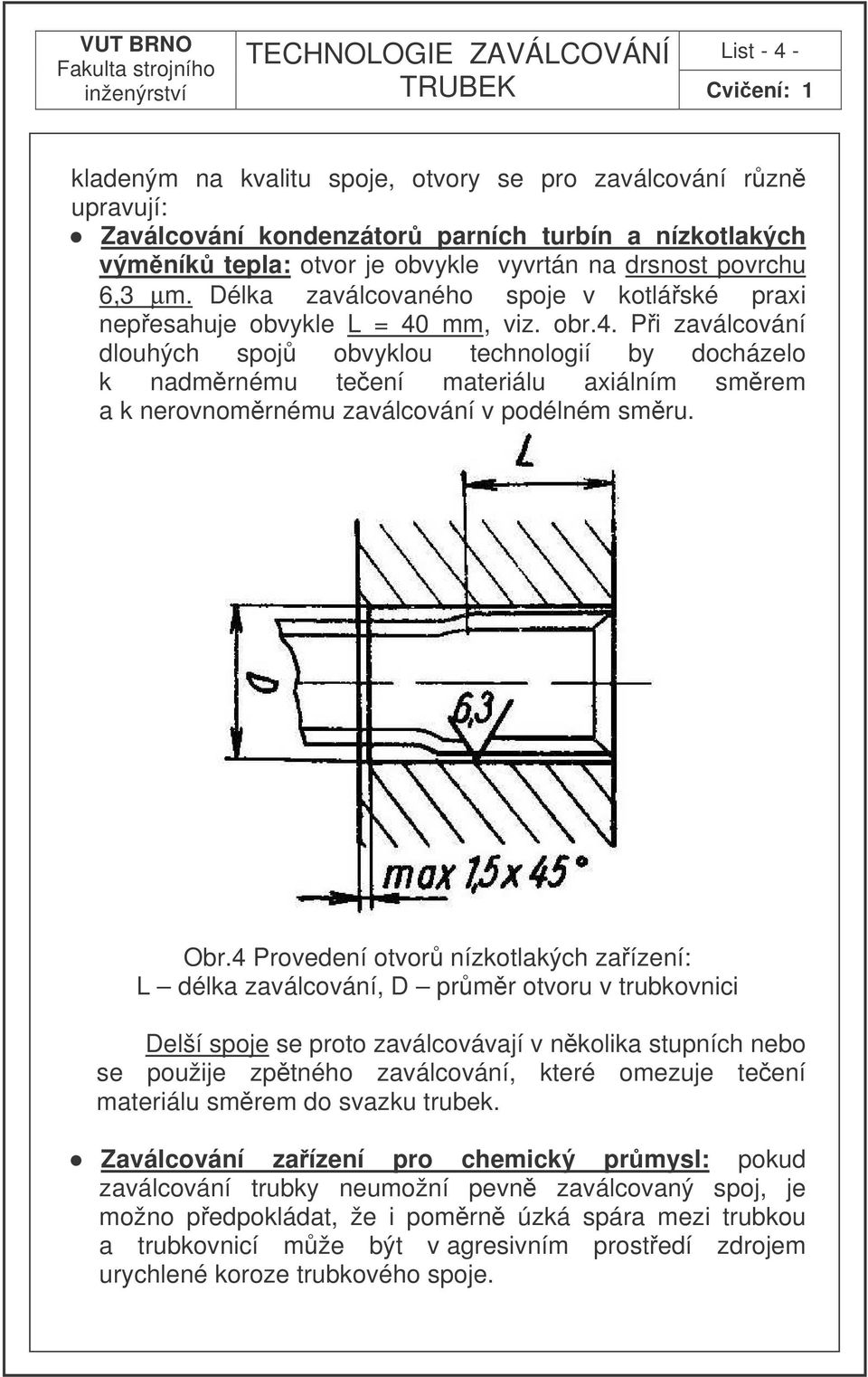 mm, viz. obr.4. Pi zaválcování dlouhých spoj obvyklou technologií by docházelo k nadmrnému teení materiálu axiálním smrem a k nerovnomrnému zaválcování v podélném smru. Obr.