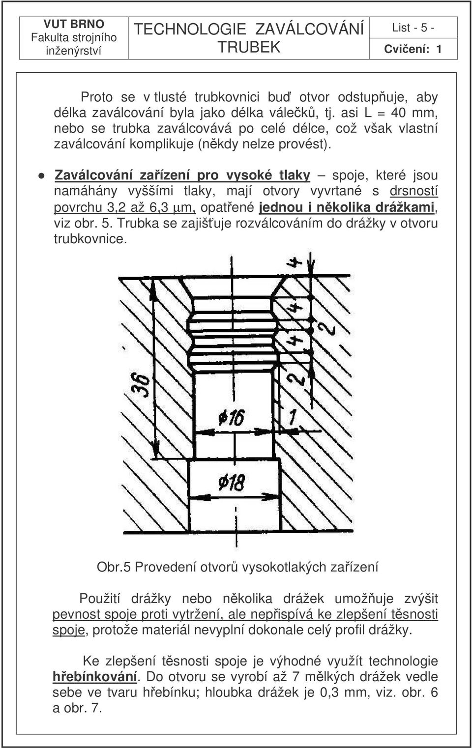 Zaválcování zaízení pro vysoké tlaky spoje, které jsou namáhány vyššími tlaky, mají otvory vyvrtané s drsností povrchu 3,2 až 6,3 µm, opatené jednou i nkolika drážkami, viz obr. 5.