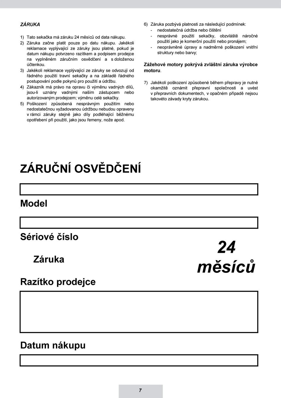 3) Jakékoli reklamace vyplývající ze záruky se odvozují od řádného použití travní sekačky a na základě řádného postupování podle pokynů pro použití a údržbu.