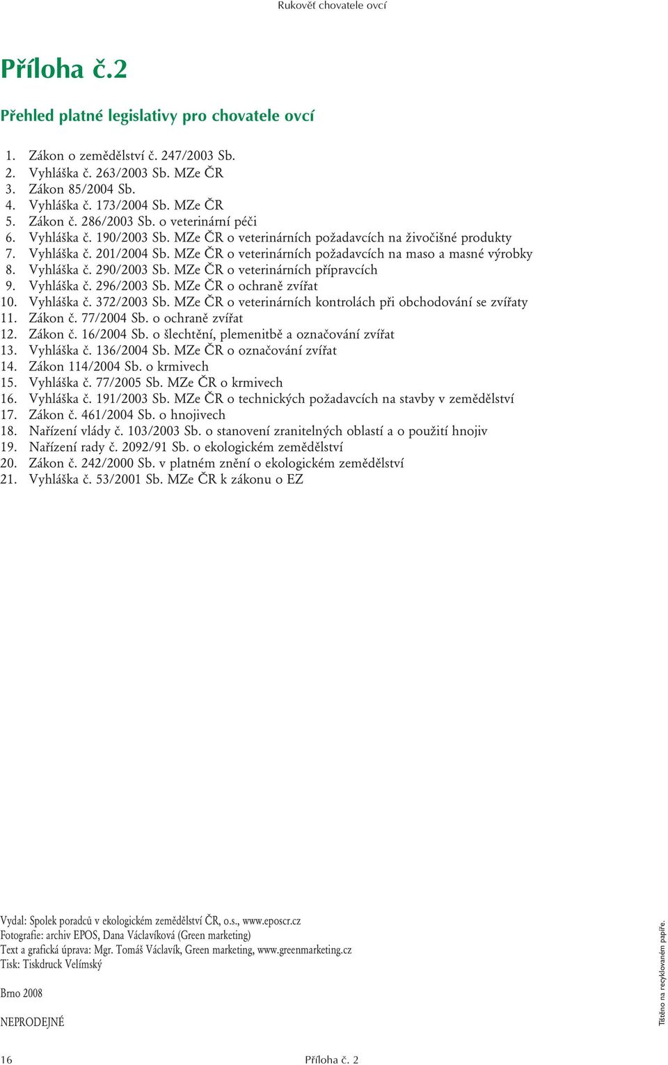 MZe ČR o veterinárních požadavcích na maso a masné výrobky 8. Vyhláška č. 290/2003 Sb. MZe ČR o veterinárních přípravcích 9. Vyhláška č. 296/2003 Sb. MZe ČR o ochraně zvířat 10. Vyhláška č. 372/2003 Sb.