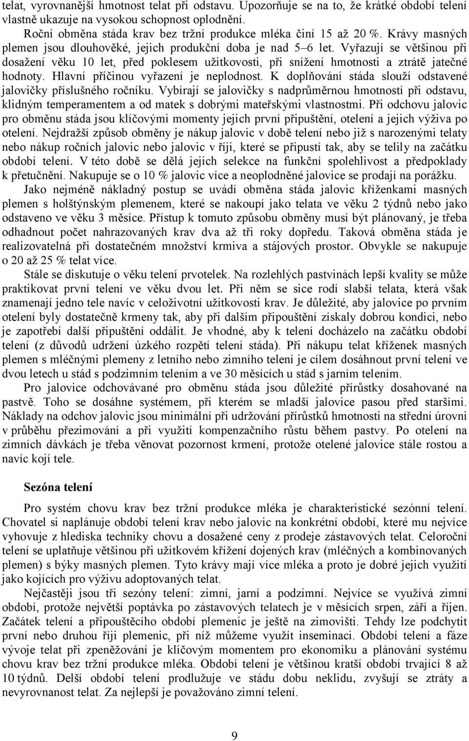 Vyřazují se většinou při dosažení věku 10 let, před poklesem užitkovosti, při snížení hmotnosti a ztrátě jatečné hodnoty. Hlavní příčinou vyřazení je neplodnost.