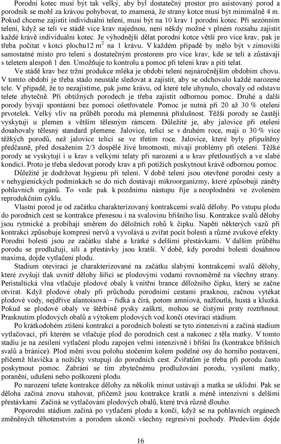 Při sezónním telení, když se telí ve stádě více krav najednou, není někdy možné v plném rozsahu zajistit každé krávě individuální kotec.