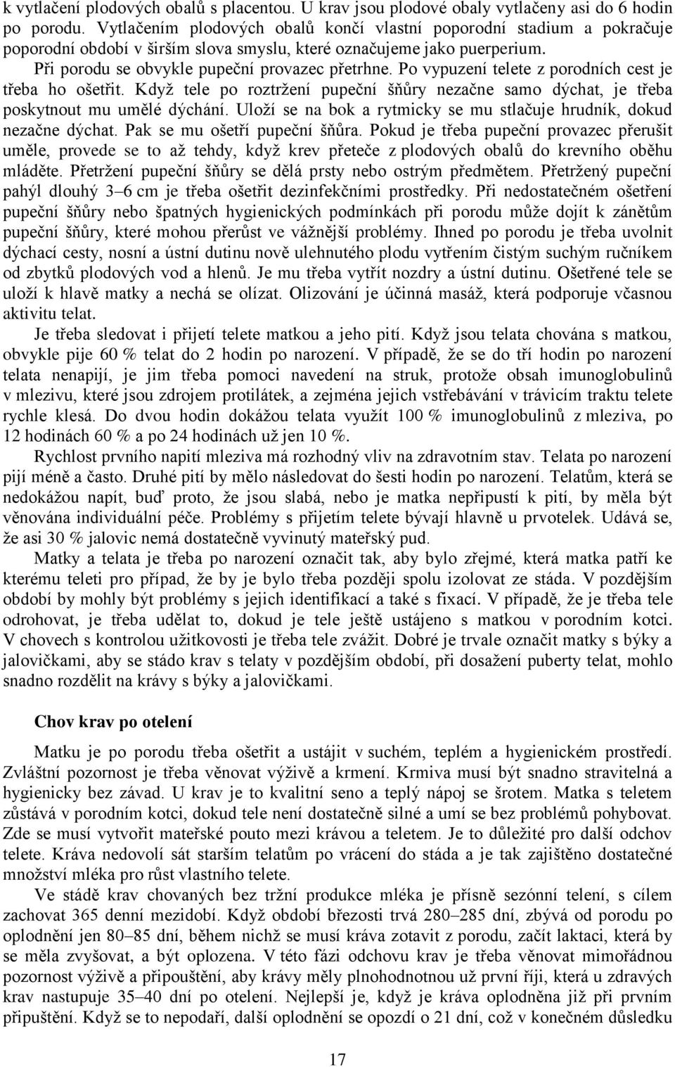 Po vypuzení telete z porodních cest je třeba ho ošetřit. Když tele po roztržení pupeční šňůry nezačne samo dýchat, je třeba poskytnout mu umělé dýchání.