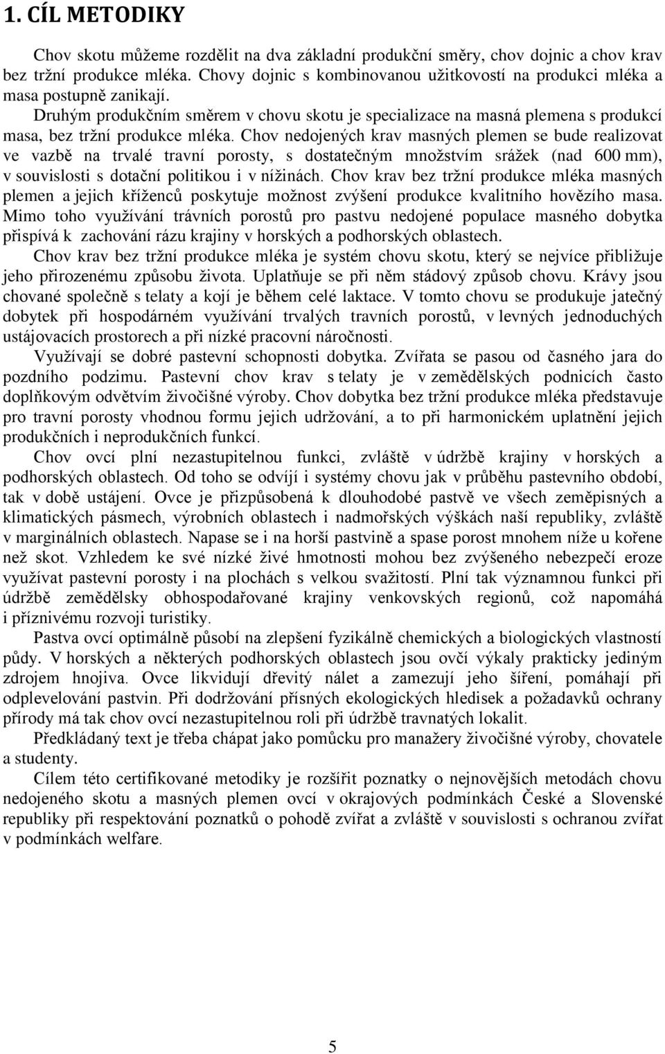 Chov nedojených krav masných plemen se bude realizovat ve vazbě na trvalé travní porosty, s dostatečným množstvím srážek (nad 600 mm), v souvislosti s dotační politikou i v nížinách.