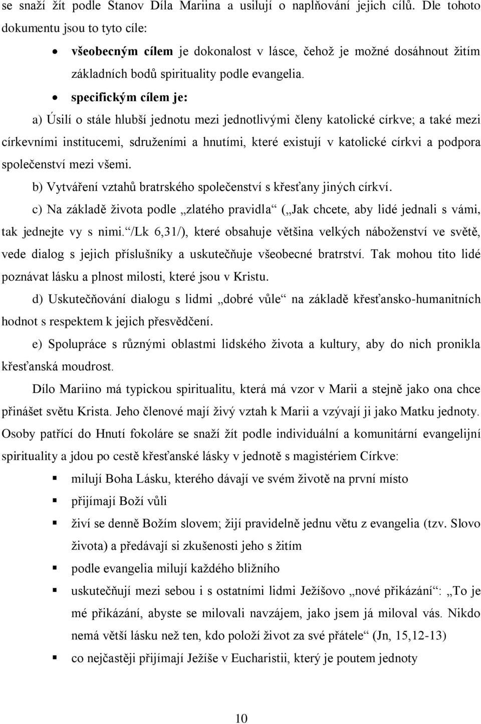 specifickým cílem je: a) Úsilí o stále hlubší jednotu mezi jednotlivými členy katolické církve; a také mezi církevními institucemi, sdruţeními a hnutími, které existují v katolické církvi a podpora