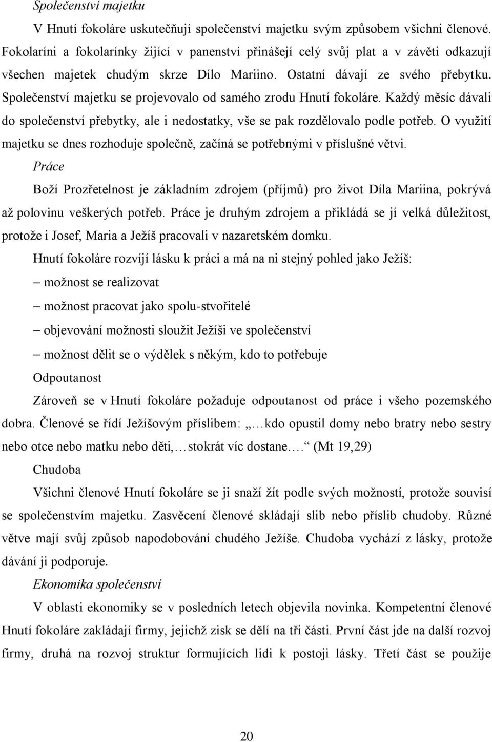 Společenství majetku se projevovalo od samého zrodu Hnutí fokoláre. Kaţdý měsíc dávali do společenství přebytky, ale i nedostatky, vše se pak rozdělovalo podle potřeb.