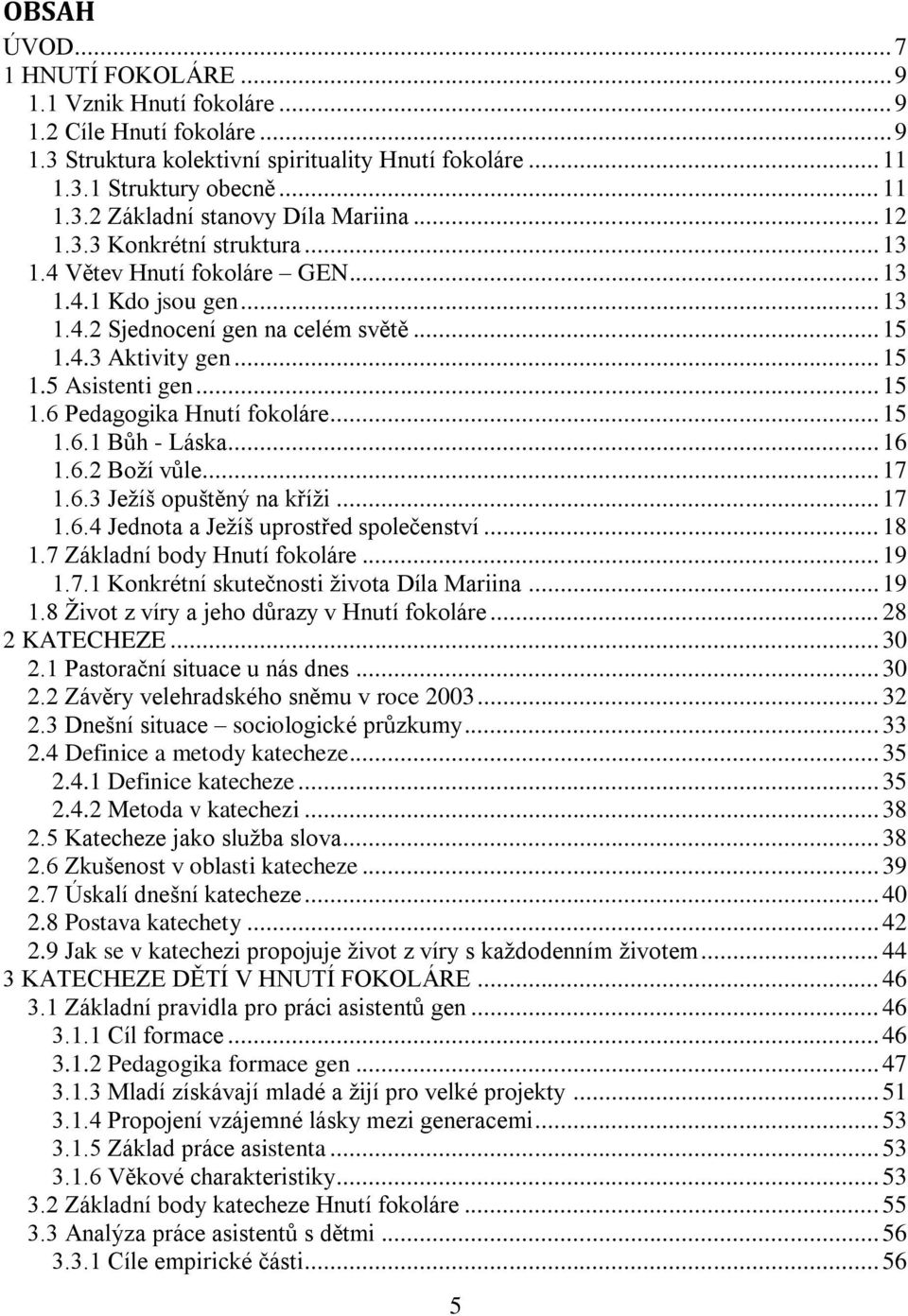 .. 15 1.6.1 Bůh - Láska... 16 1.6.2 Boţí vůle... 17 1.6.3 Jeţíš opuštěný na kříţi... 17 1.6.4 Jednota a Jeţíš uprostřed společenství... 18 1.7 Základní body Hnutí fokoláre... 19 1.7.1 Konkrétní skutečnosti ţivota Díla Mariina.