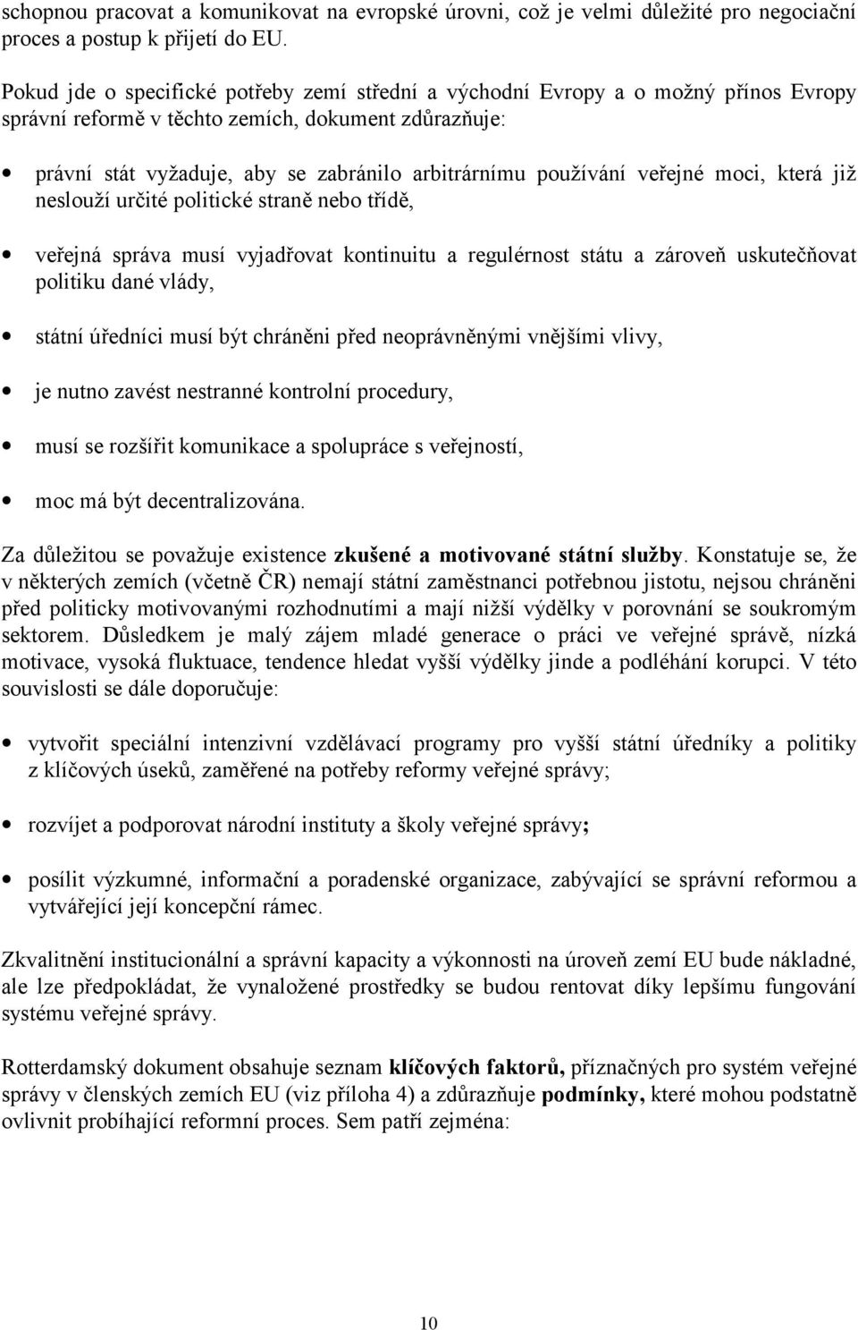 používání veřejné moci, která již neslouží určité politické straně nebo třídě, veřejná správa musí vyjadřovat kontinuitu a regulérnost státu a zároveň uskutečňovat politiku dané vlády, státní