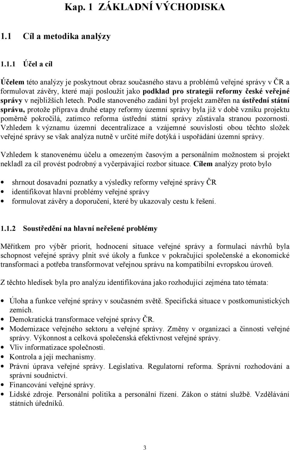 1 Cíl a metodika analýzy 1.1.1 Účel a cíl Účelem této analýzy je poskytnout obraz současného stavu a problémů veřejné správy v ČR a formulovat závěry, které mají posloužit jako podklad pro strategii