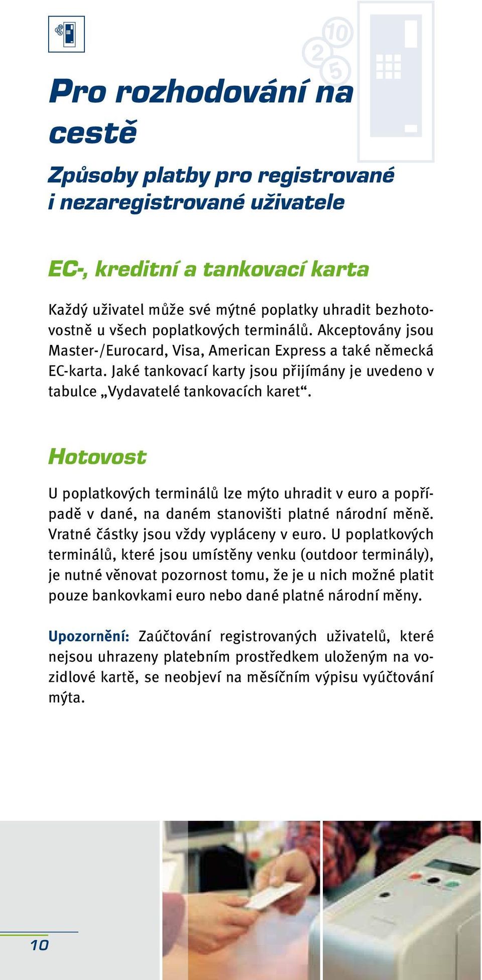 Hotovost U poplatkových terminálů lze mýto uhradit v euro a popřípadě v dané, na daném stanovišti platné národní měně. Vratné částky jsou vždy vypláceny v euro.