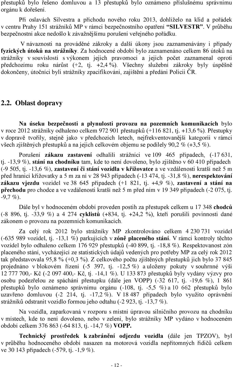 V průběhu bezpečnostní akce nedošlo k závažnějšímu porušení veřejného pořádku. V návaznosti na prováděné zákroky a další úkony jsou zaznamenávány i případy fyzických útoků na strážníky.