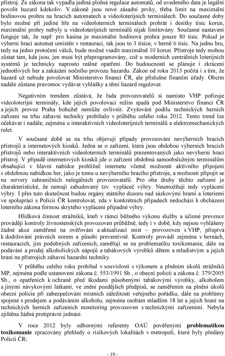 Do současné doby bylo možné při jediné hře na videoloterních terminálech prohrát i desítky tisíc korun, maximální prohry nebyly u videoloterijních terminálů nijak limitovány.