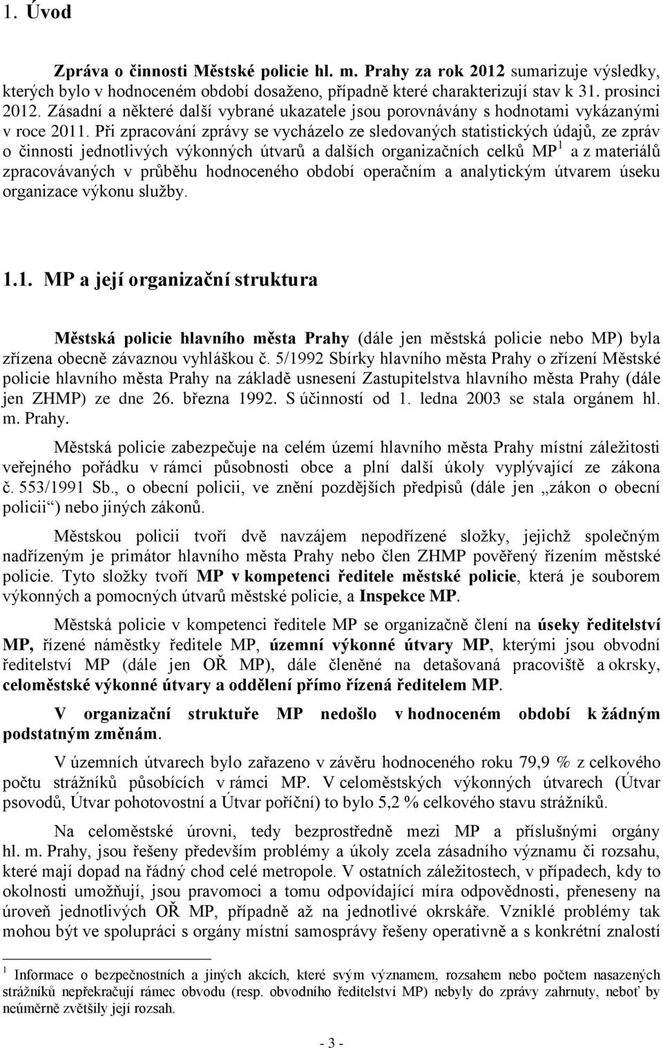 Při zpracování zprávy se vycházelo ze sledovaných statistických údajů, ze zpráv o činnosti jednotlivých výkonných útvarů a dalších organizačních celků MP 1 a z materiálů zpracovávaných v průběhu