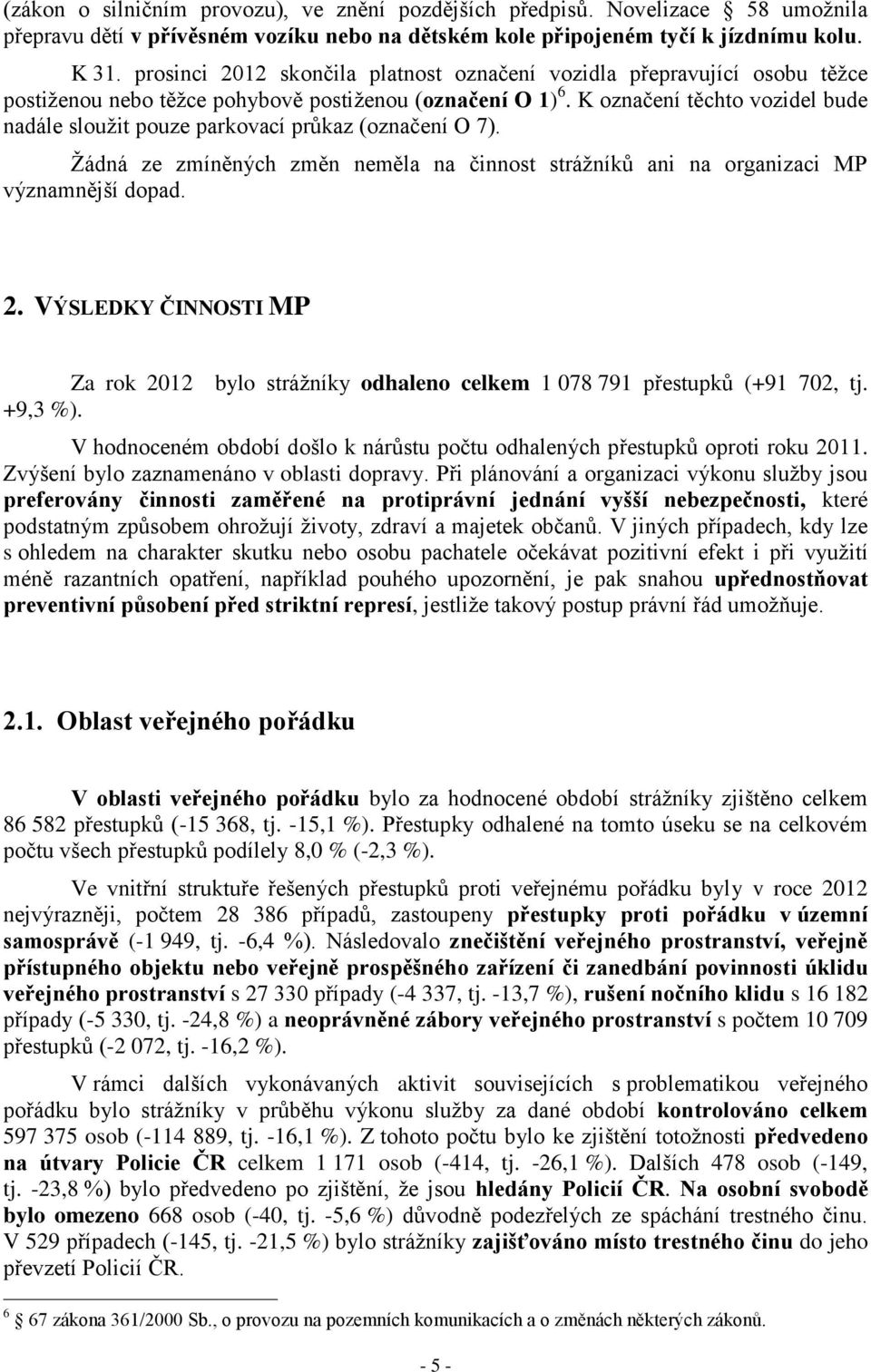 K označení těchto vozidel bude nadále sloužit pouze parkovací průkaz (označení O 7). Žádná ze zmíněných změn neměla na činnost strážníků ani na organizaci MP významnější dopad. 2.