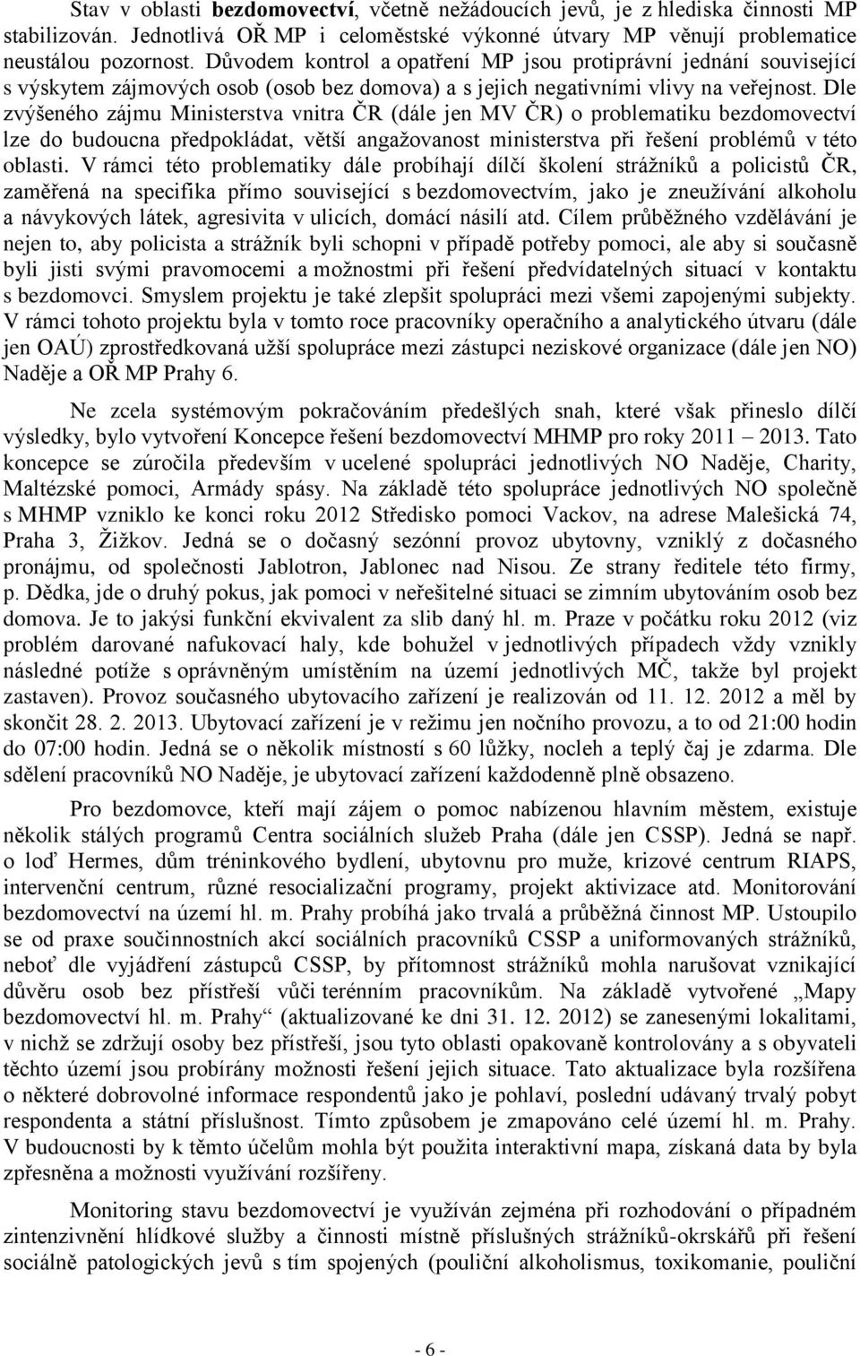 Dle zvýšeného zájmu Ministerstva vnitra ČR (dále jen MV ČR) o problematiku bezdomovectví lze do budoucna předpokládat, větší angažovanost ministerstva při řešení problémů v této oblasti.