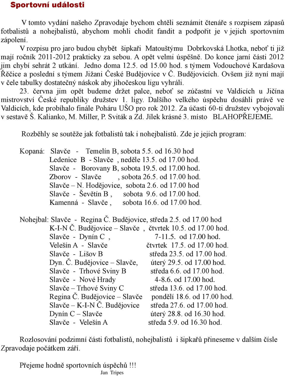 Jedno doma 12.5. od 15.00 hod. s týmem Vodouchové Kardašova Řěčice a poslední s týmem Jižani České Budějovice v Č. Budějovicích.