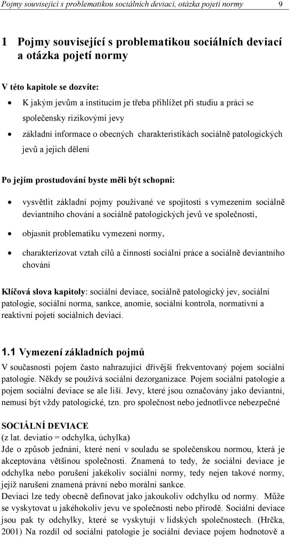 měli být schopni: vysvětlit základní pojmy používané ve spojitosti s vymezením sociálně deviantního chování a sociálně patologických jevů ve společnosti, objasnit problematiku vymezení normy,