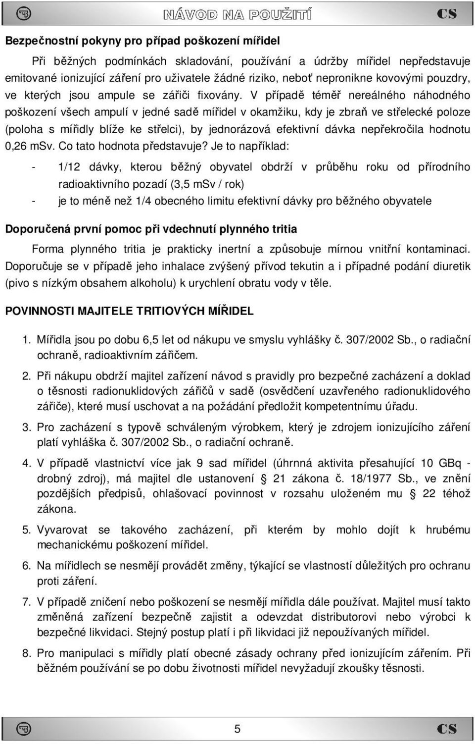 V případě téměř nereálného náhodného poškození všech ampulí v jedné sadě mířidel v okamžiku, kdy je zbraň ve střelecké poloze (poloha s mířidly blíže ke střelci), by jednorázová efektivní dávka