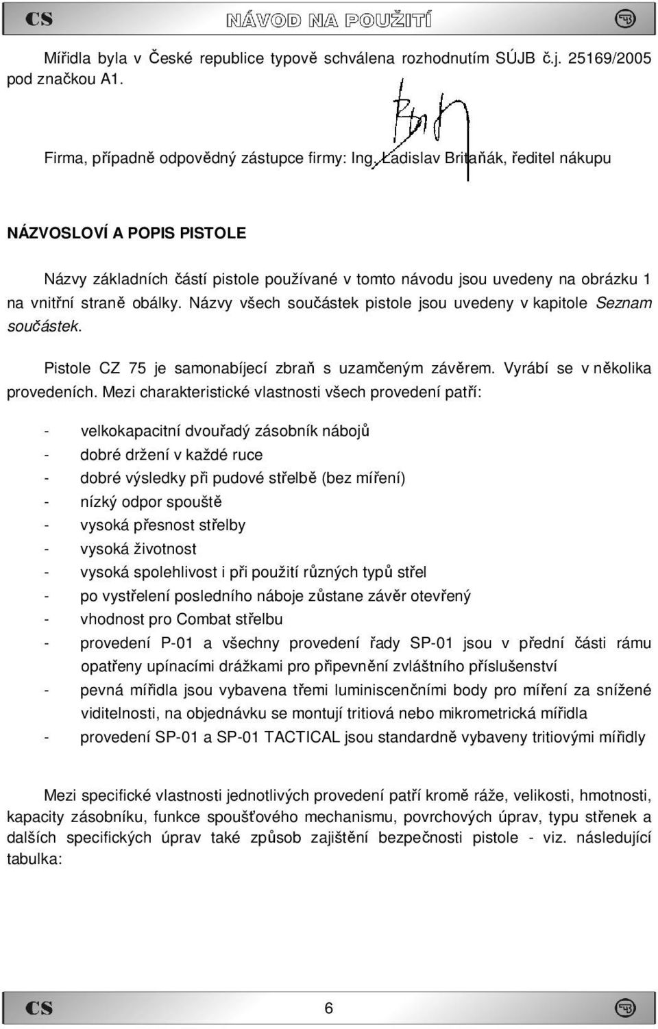 Názvy všech součástek pistole jsou uvedeny v kapitole Seznam součástek. Pistole CZ 75 je samonabíjecí zbraň s uzamčeným závěrem. Vyrábí se v několika provedeních.