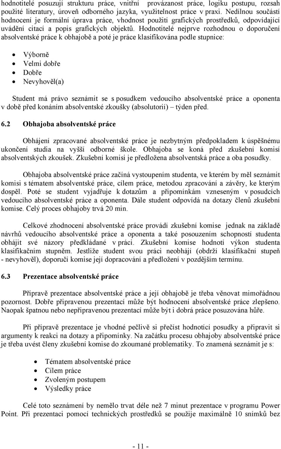 Hodnotitelé nejprve rozhodnou o doporučení absolventské práce k obhajobě a poté je práce klasifikována podle stupnice: Výborně Velmi dobře Dobře Nevyhověl(a) Student má právo seznámit se s posudkem