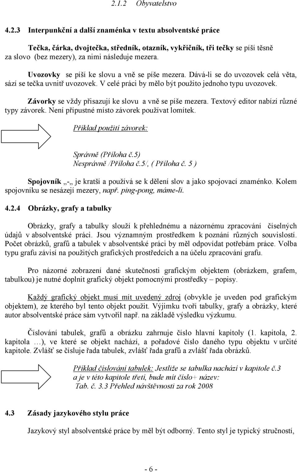 Závorky se vždy přisazují ke slovu a vně se píše mezera. Textový editor nabízí různé typy závorek. Není přípustné místo závorek používat lomítek. Příklad použití závorek: Správně (Příloha č.