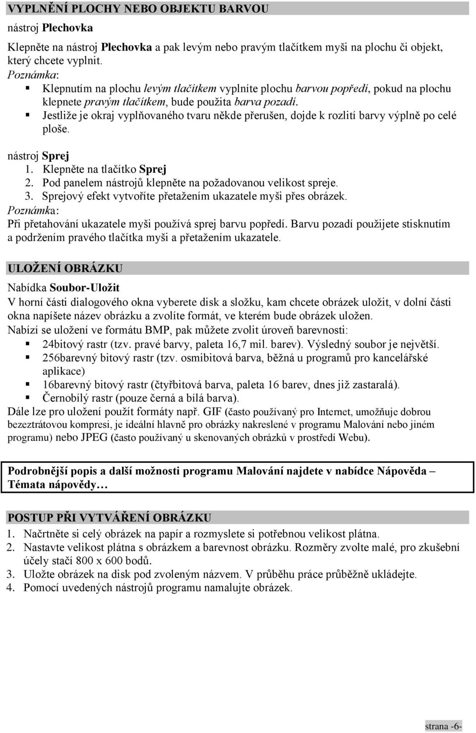 Jestliže je okraj vyplňovaného tvaru někde přerušen, dojde k rozlití barvy výplně po celé ploše. nástroj Sprej 1. Klepněte na tlačítko Sprej 2.