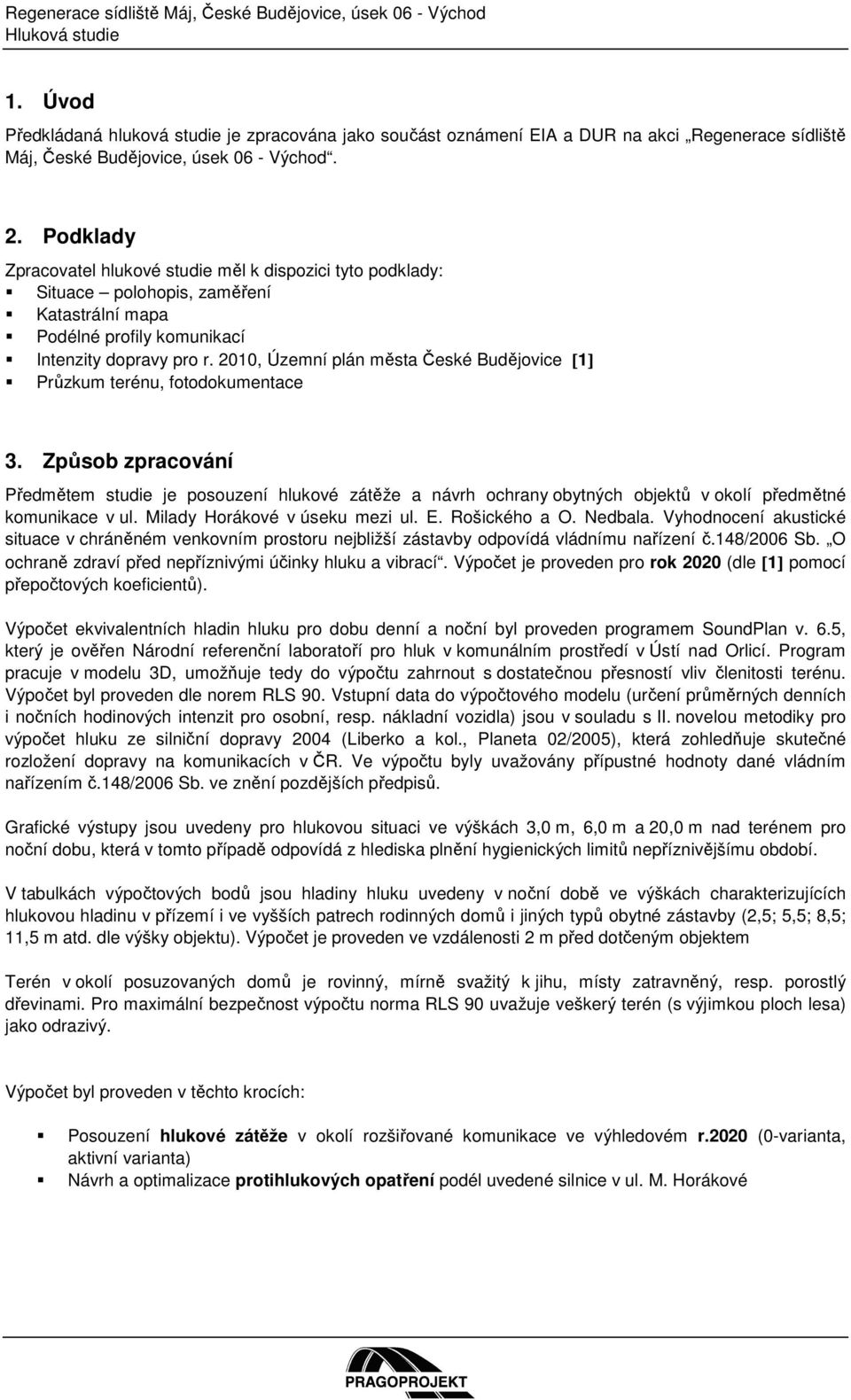 Podklady Zpracovatel hlukové studie měl k dispozici tyto podklady: Situace polohopis, zaměření Katastrální mapa Podélné profily komunikací Intenzity dopravy pro r.