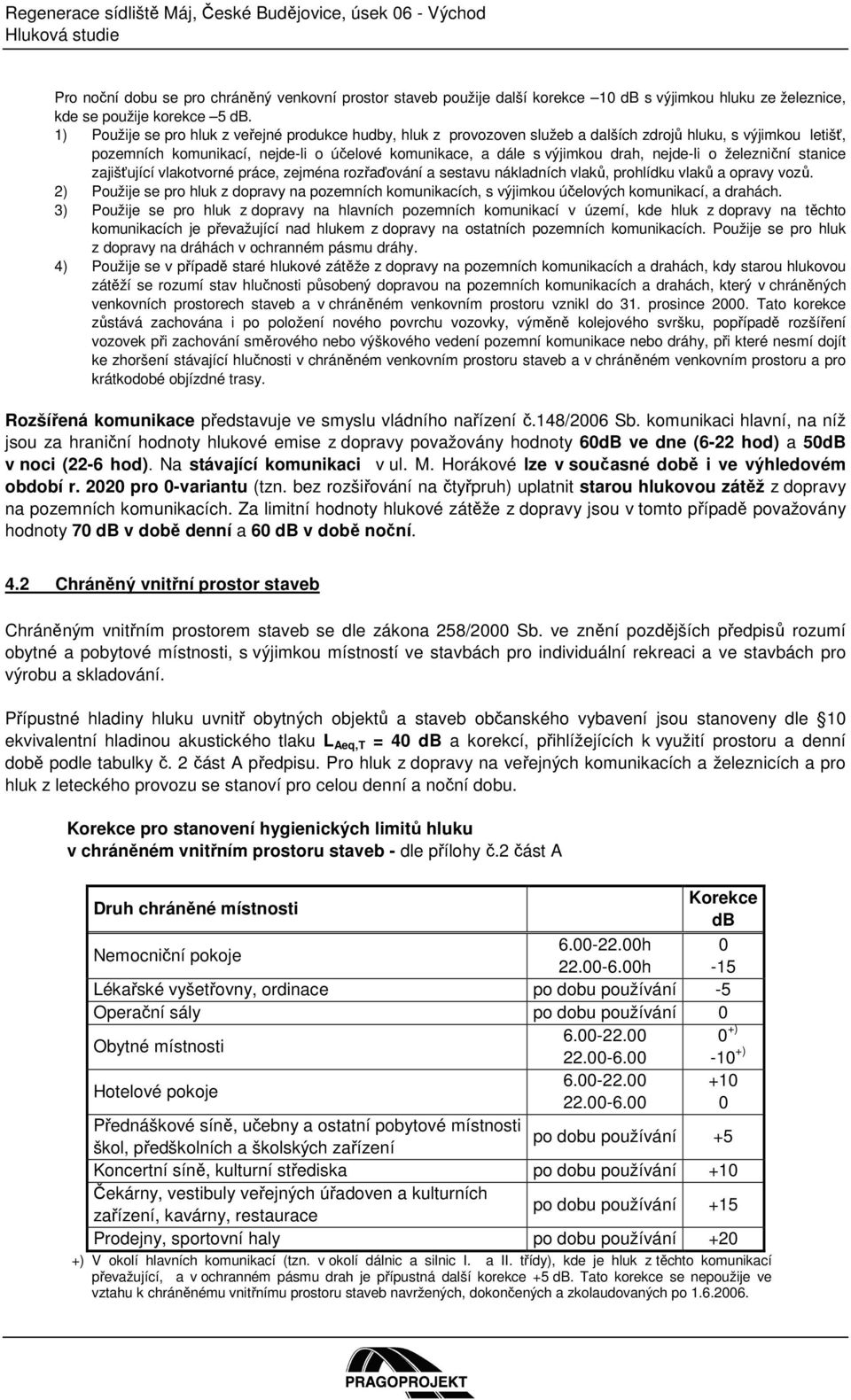 1) Použije se pro hluk z veřejné produkce hudby, hluk z provozoven služeb a dalších zdrojů hluku, s výjimkou letišť, pozemních komunikací, nejde-li o účelové komunikace, a dále s výjimkou drah,