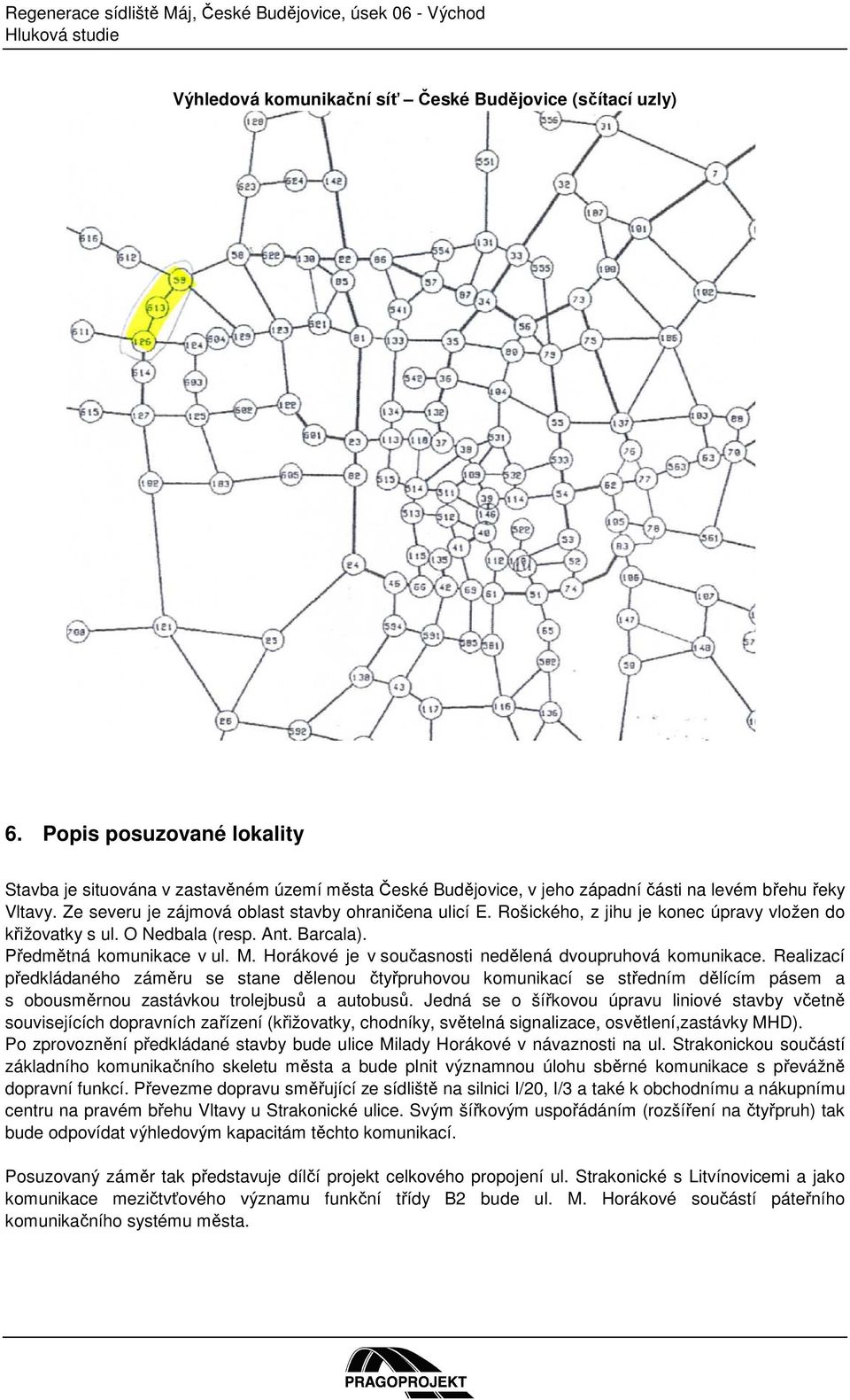 Rošického, z jihu je konec úpravy vložen do křižovatky s ul. O Nedbala (resp. Ant. Barcala). Předmětná komunikace v ul. M. Horákové je v současnosti nedělená dvoupruhová komunikace.