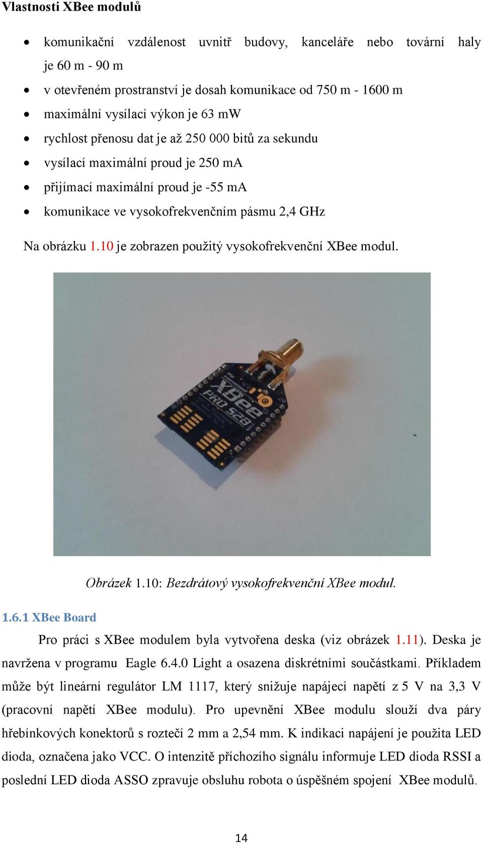 10 je zobrazen pouţitý vysokofrekvenční XBee modul. Obrázek 1.10: Bezdrátový vysokofrekvenční XBee modul. 1.6.1 XBee Board Pro práci s XBee modulem byla vytvořena deska (viz obrázek 1.11).